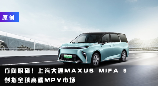 原創丨方向明確！上汽大通MAXUS MIFA 9劍指全球高端MPV市場