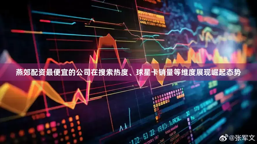 燕郊配资最便宜的公司在搜索热度、球星卡销量等维度展现崛起态势