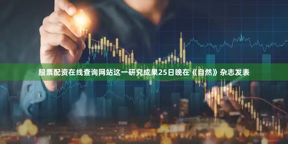 股票配资在线查询网站这一研究成果25日晚在《自然》杂志发表