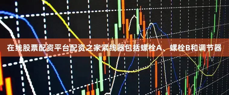 在线股票配资平台配资之家紧线器包括螺栓A、螺栓B和调节器