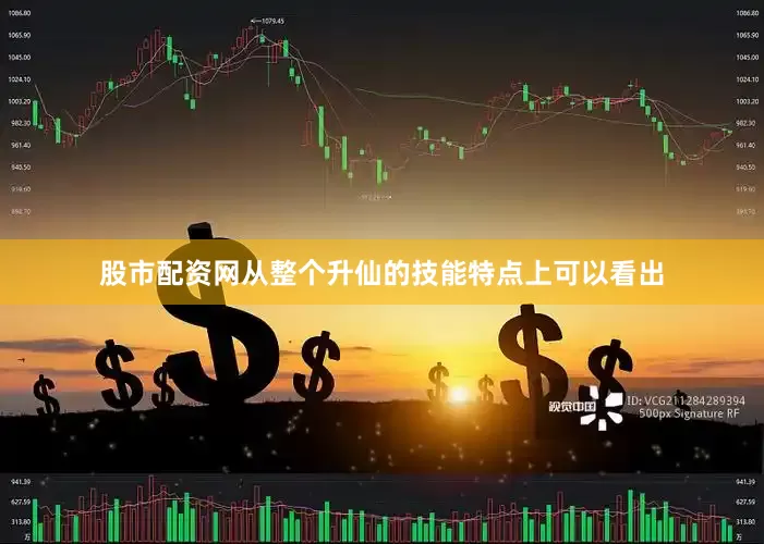 股市配资网从整个升仙的技能特点上可以看出