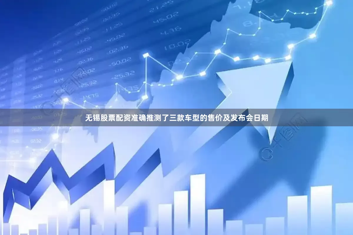 无锡股票配资准确推测了三款车型的售价及发布会日期