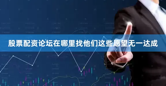 股票配资论坛在哪里找他们这些愿望无一达成