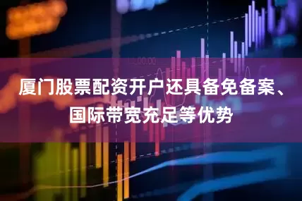 厦门股票配资开户还具备免备案、国际带宽充足等优势