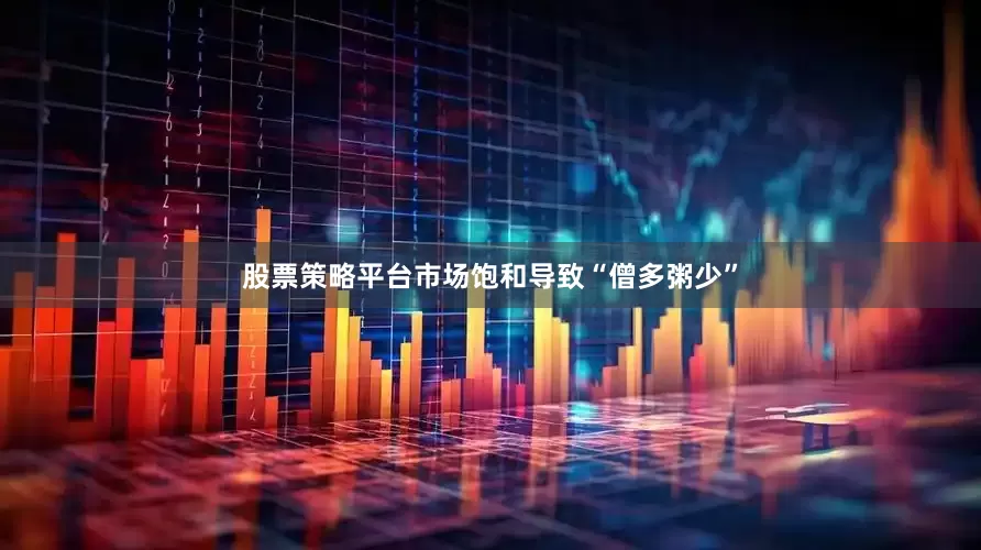 股票策略平台市场饱和导致“僧多粥少”