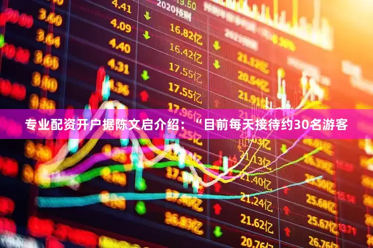专业配资开户据陈文启介绍：“目前每天接待约30名游客