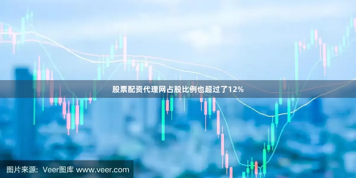 股票配资代理网占股比例也超过了12%