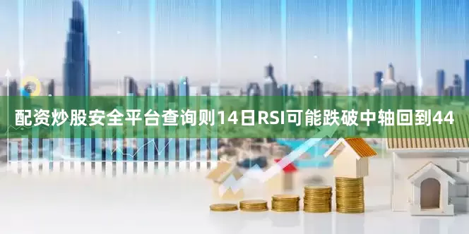 配资炒股安全平台查询则14日RSI可能跌破中轴回到44