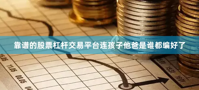 靠谱的股票杠杆交易平台连孩子他爸是谁都编好了