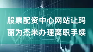 股票配资中心网站让玛丽为杰米办理离职手续