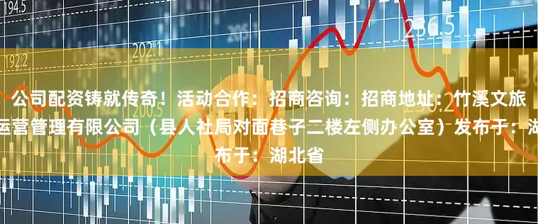 公司配资铸就传奇！活动合作：招商咨询：招商地址：竹溪文旅商业运营管理有限公司（县人社局对面巷子二楼左侧办公室）发布于：湖北省