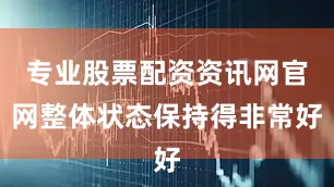 专业股票配资资讯网官网整体状态保持得非常好