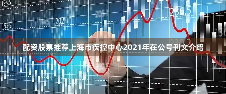 配资股票推荐上海市疾控中心2021年在公号刊文介绍
