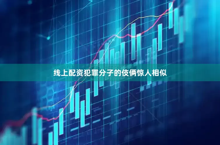 线上配资犯罪分子的伎俩惊人相似
