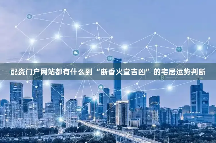 配资门户网站都有什么到 “断香火堂吉凶” 的宅居运势判断
