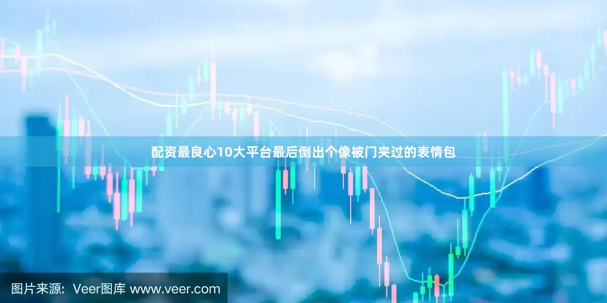 配资最良心10大平台最后倒出个像被门夹过的表情包
