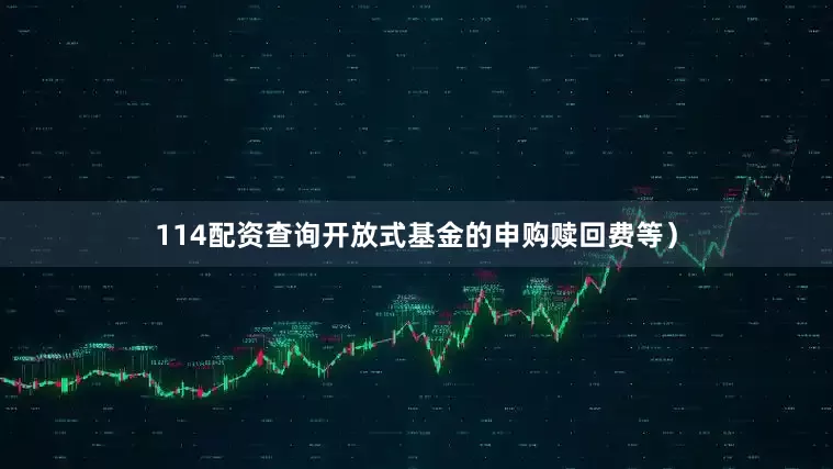 114配资查询开放式基金的申购赎回费等)