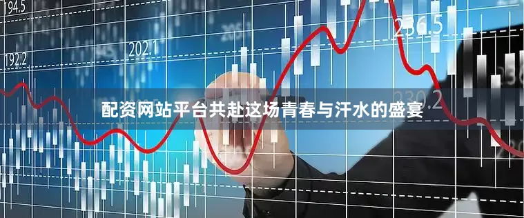 配资网站平台共赴这场青春与汗水的盛宴