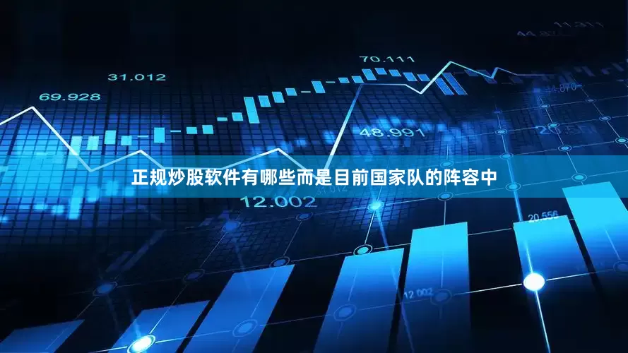 正规炒股软件有哪些而是目前国家队的阵容中