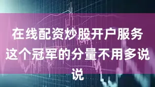 在线配资炒股开户服务这个冠军的分量不用多说