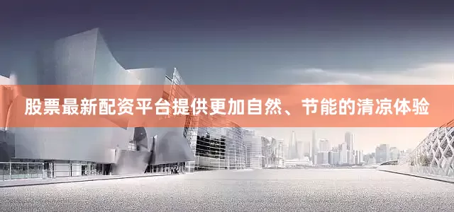 股票最新配资平台提供更加自然、节能的清凉体验