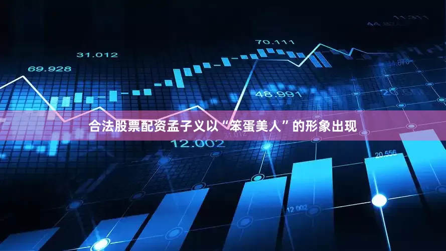 合法股票配资孟子义以“笨蛋美人”的形象出现