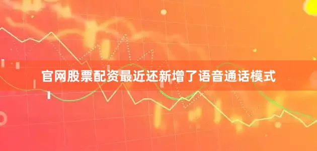 官网股票配资最近还新增了语音通话模式