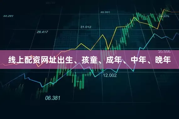 线上配资网址出生、孩童、成年、中年、晚年