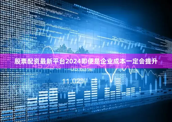 股票配资最新平台2024即便是企业成本一定会提升