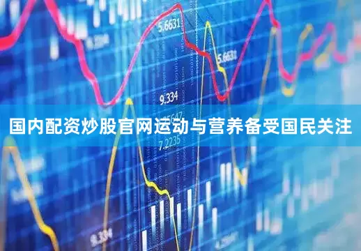 国内配资炒股官网运动与营养备受国民关注