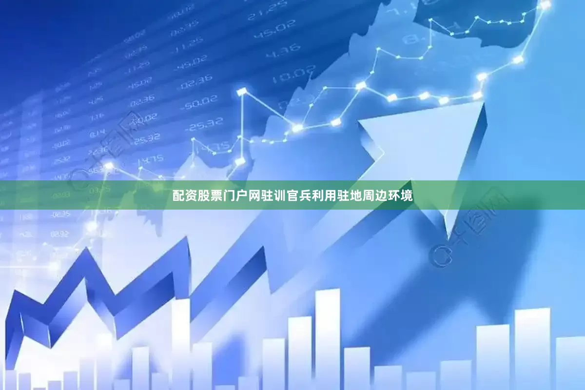 配资股票门户网驻训官兵利用驻地周边环境