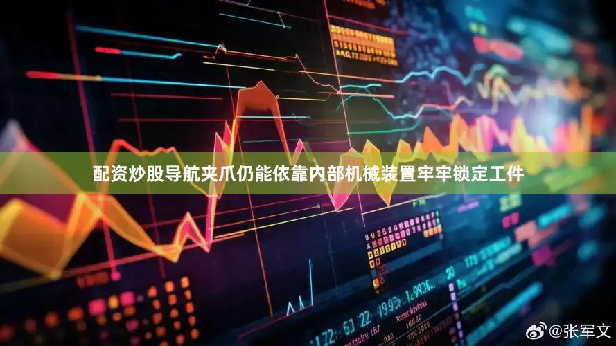 配资炒股导航夹爪仍能依靠内部机械装置牢牢锁定工件