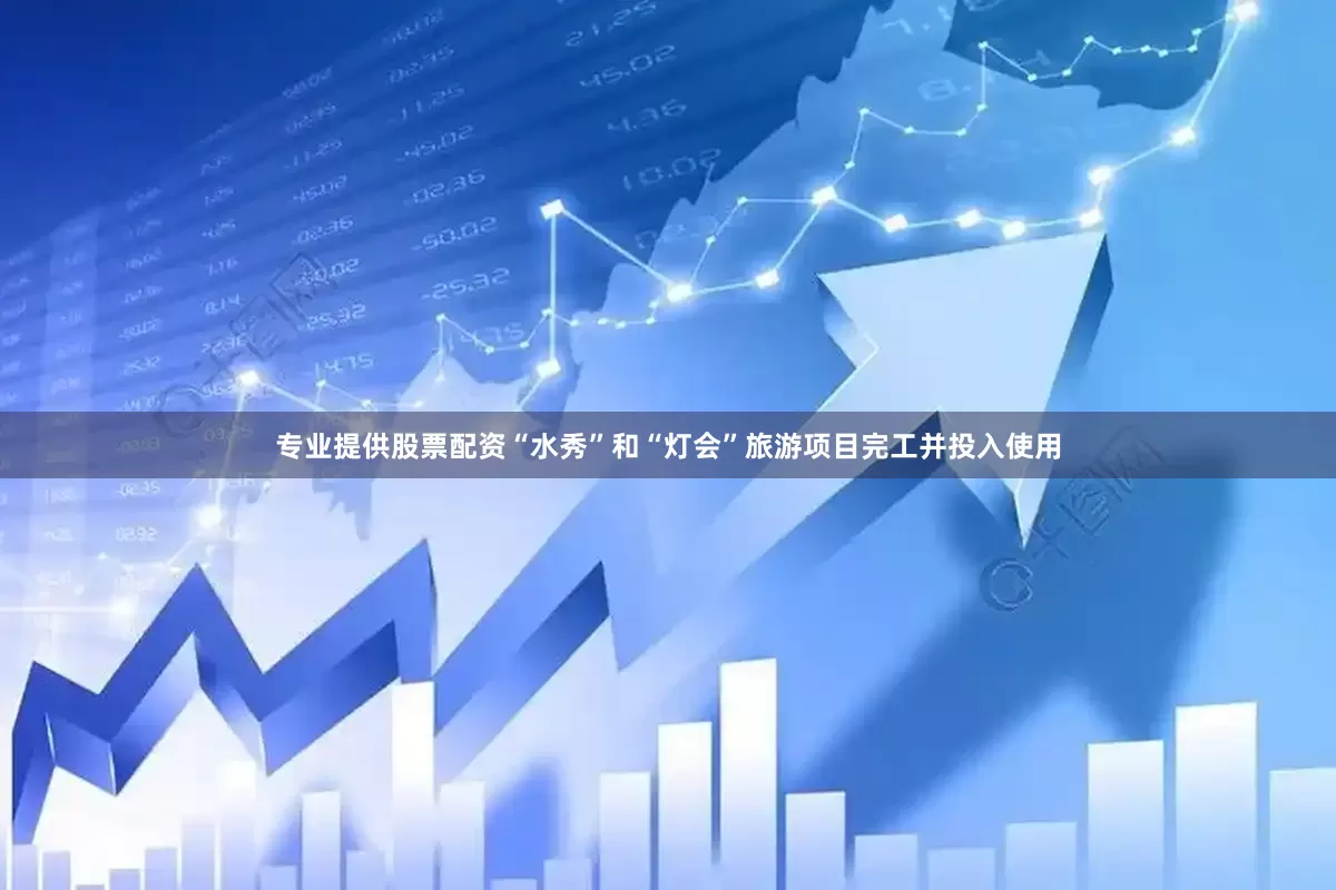 专业提供股票配资“水秀”和“灯会”旅游项目完工并投入使用