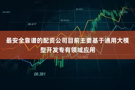 最安全靠谱的配资公司目前主要基于通用大模型开发专有领域应用