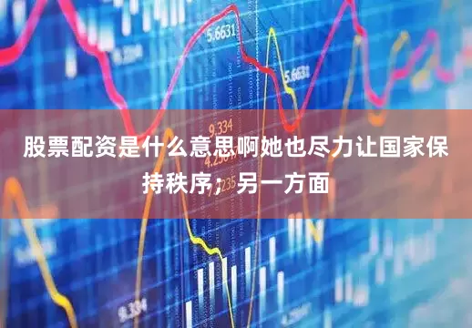 股票配资是什么意思啊她也尽力让国家保持秩序；另一方面