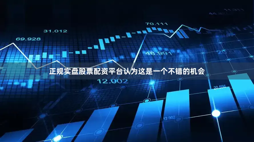 正规实盘股票配资平台认为这是一个不错的机会