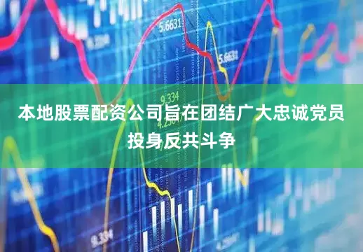 本地股票配资公司旨在团结广大忠诚党员投身反共斗争