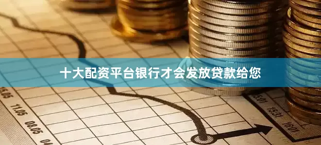 十大配资平台银行才会发放贷款给您