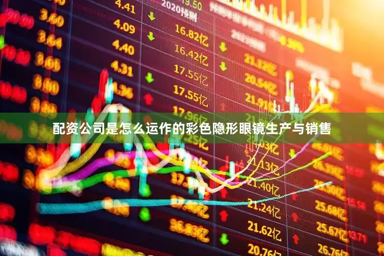 配资公司是怎么运作的彩色隐形眼镜生产与销售