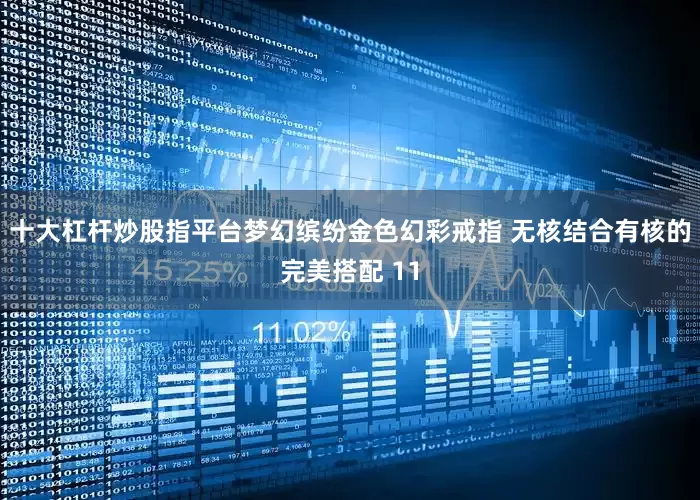 十大杠杆炒股指平台梦幻缤纷金色幻彩戒指 无核结合有核的完美搭配 11