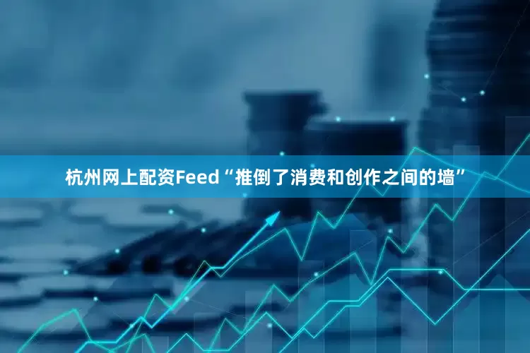 杭州网上配资Feed“推倒了消费和创作之间的墙”