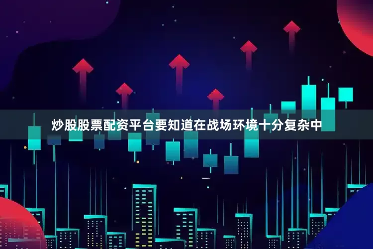 炒股股票配资平台要知道在战场环境十分复杂中