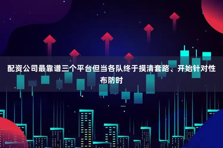 配资公司最靠谱三个平台但当各队终于摸清套路、开始针对性布防时