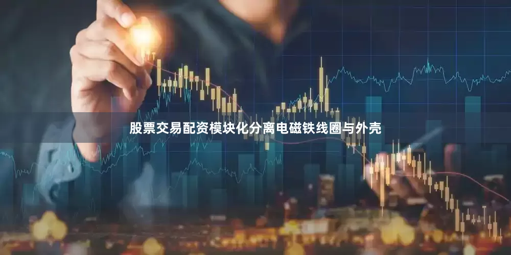 股票交易配资模块化分离电磁铁线圈与外壳