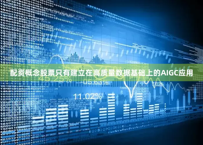 配资概念股票只有建立在高质量数据基础上的AIGC应用