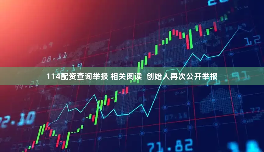114配资查询举报 相关阅读  创始人再次公开举报