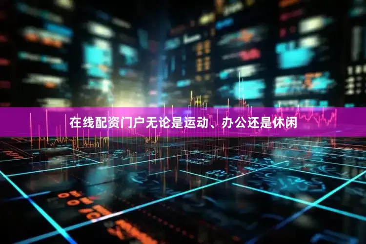 在线配资门户无论是运动、办公还是休闲