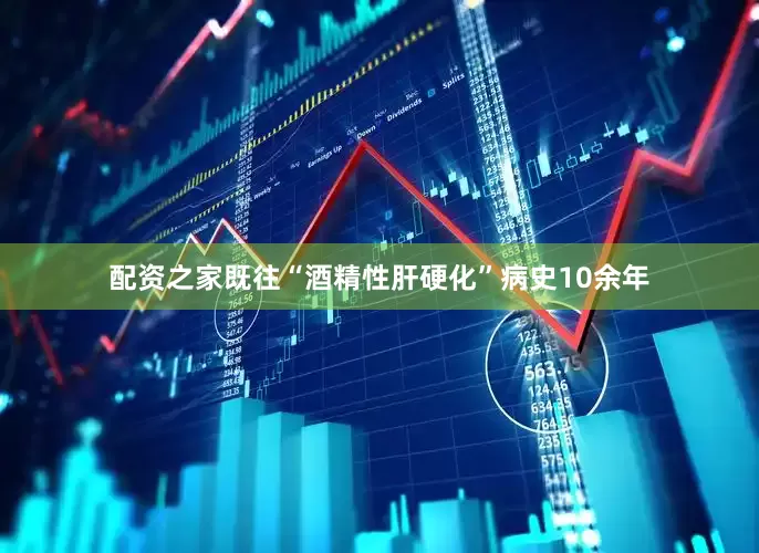 配资之家既往“酒精性肝硬化”病史10余年