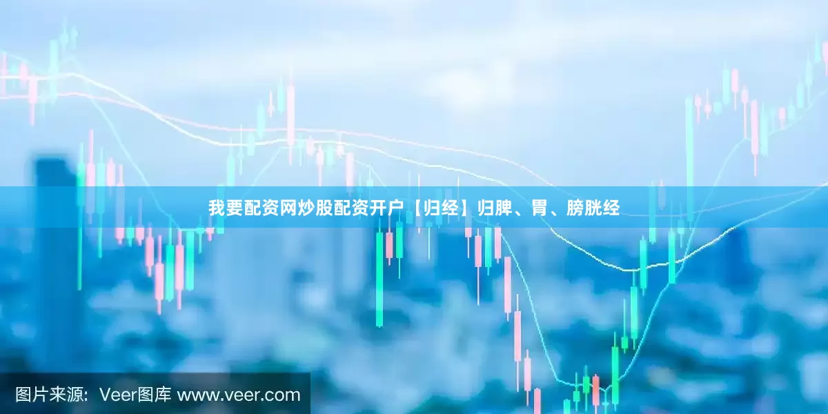 我要配资网炒股配资开户【归经】归脾、胃、膀胱经