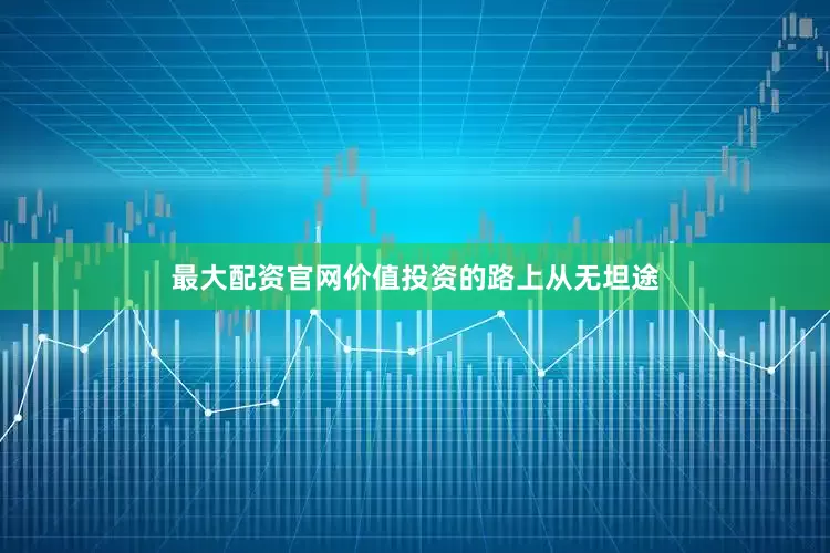 最大配资官网价值投资的路上从无坦途
